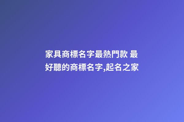 家具商標名字最熱門款 最好聽的商標名字,起名之家